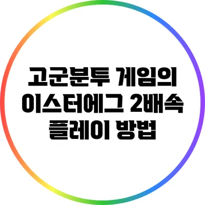 고군분투 게임의 이스터에그 2배속 플레이 방법
