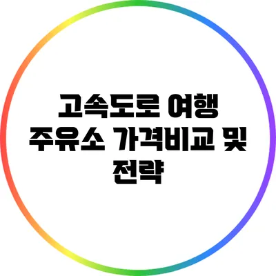 고속도로 여행: 주유소 가격비교 및 전략