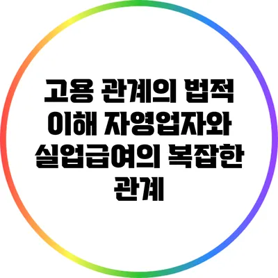 고용 관계의 법적 이해: 자영업자와 실업급여의 복잡한 관계