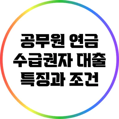 공무원 연금 수급권자 대출 특징과 조건