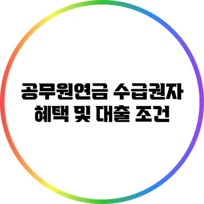 공무원연금 수급권자 혜택 및 대출 조건