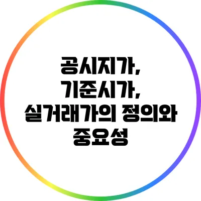 공시지가, 기준시가, 실거래가의 정의와 중요성