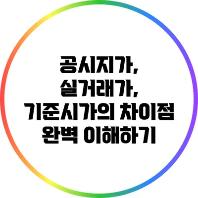 공시지가, 실거래가, 기준시가의 차이점 완벽 이해하기