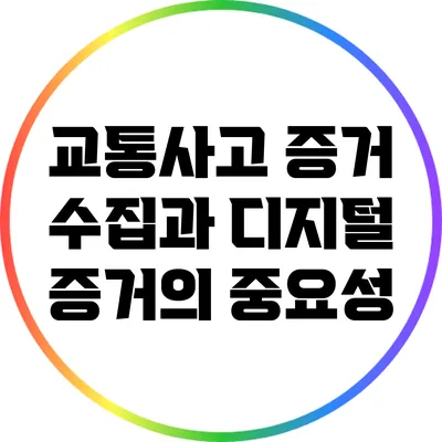 교통사고 증거 수집과 디지털 증거의 중요성