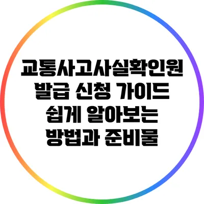 교통사고사실확인원 발급 신청 가이드: 쉽게 알아보는 방법과 준비물