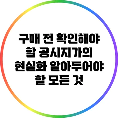 구매 전 확인해야 할 공시지가의 현실화: 알아두어야 할 모든 것