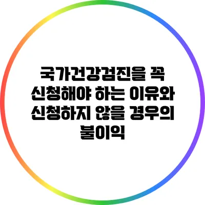 국가건강검진을 꼭 신청해야 하는 이유와 신청하지 않을 경우의 불이익