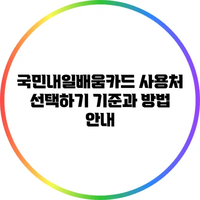 국민내일배움카드 사용처 선택하기 기준과 방법 안내