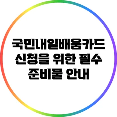 국민내일배움카드 신청을 위한 필수 준비물 안내