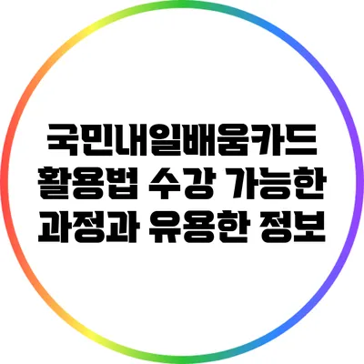 국민내일배움카드 활용법: 수강 가능한 과정과 유용한 정보