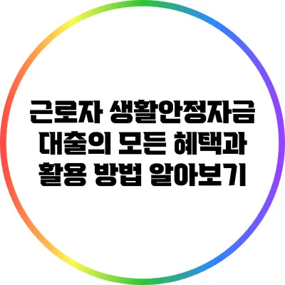 근로자 생활안정자금 대출의 모든 혜택과 활용 방법 알아보기