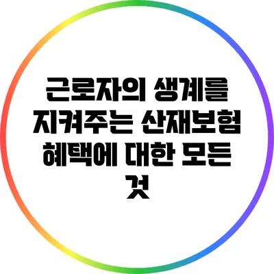 근로자의 생계를 지켜주는 산재보험 혜택에 대한 모든 것