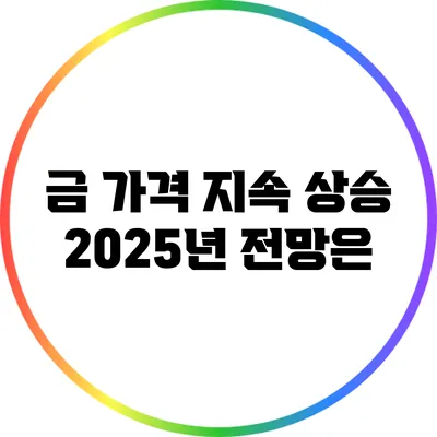 금 가격 지속 상승: 2025년 전망은?