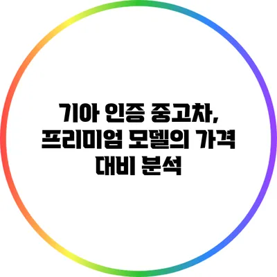 기아 인증 중고차, 프리미엄 모델의 가격 대비 분석