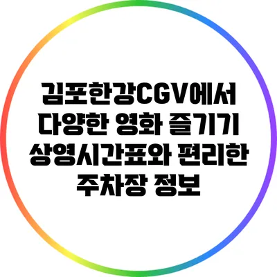 김포한강CGV에서 다양한 영화 즐기기: 상영시간표와 편리한 주차장 정보