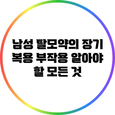 남성 탈모약의 장기 복용 부작용: 알아야 할 모든 것