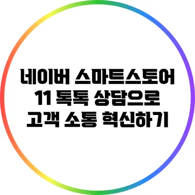 네이버 스마트스토어 1:1 톡톡 상담으로 고객 소통 혁신하기