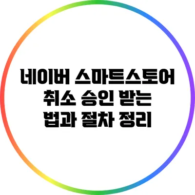 네이버 스마트스토어 취소 승인 받는 법과 절차 정리