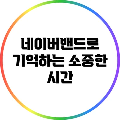 네이버밴드로 기억하는 소중한 시간