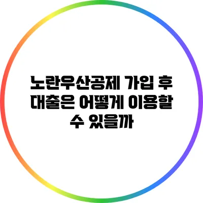 노란우산공제 가입 후 대출은 어떻게 이용할 수 있을까?