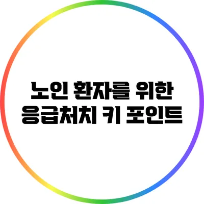 노인 환자를 위한 응급처치 키 포인트
