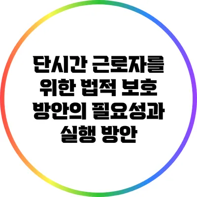 단시간 근로자를 위한 법적 보호 방안의 필요성과 실행 방안