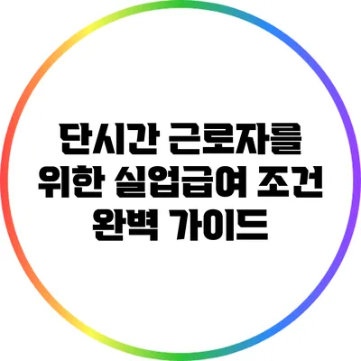 단시간 근로자를 위한 실업급여 조건 완벽 가이드
