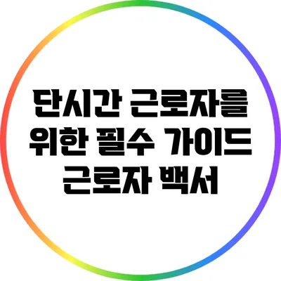 단시간 근로자를 위한 필수 가이드: 근로자 백서
