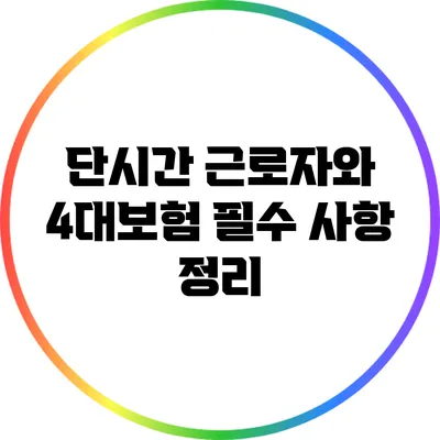 단시간 근로자와 4대보험: 필수 사항 정리