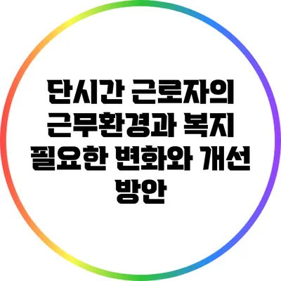 단시간 근로자의 근무환경과 복지: 필요한 변화와 개선 방안