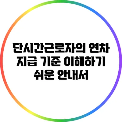 단시간근로자의 연차 지급 기준: 이해하기 쉬운 안내서