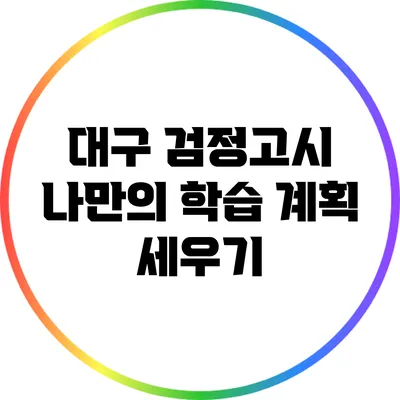 대구 검정고시: 나만의 학습 계획 세우기