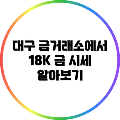 대구 금거래소에서 18K 금 시세 알아보기