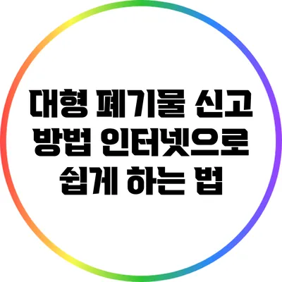 대형 폐기물 신고 방법: 인터넷으로 쉽게 하는 법