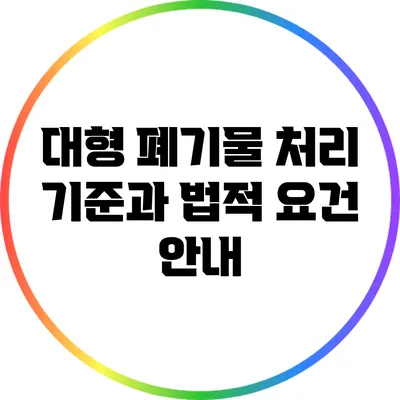 대형 폐기물 처리 기준과 법적 요건 안내