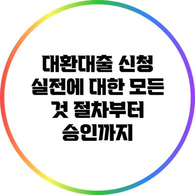 대환대출 신청 실전에 대한 모든 것: 절차부터 승인까지