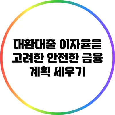 대환대출 이자율을 고려한 안전한 금융 계획 세우기