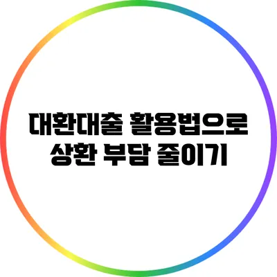 대환대출 활용법으로 상환 부담 줄이기