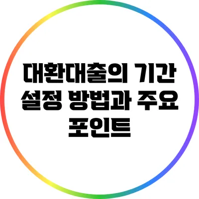 대환대출의 기간 설정 방법과 주요 포인트