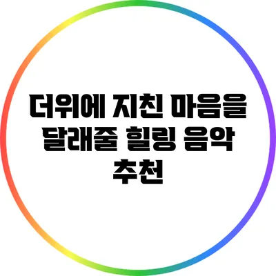 더위에 지친 마음을 달래줄 힐링 음악 추천