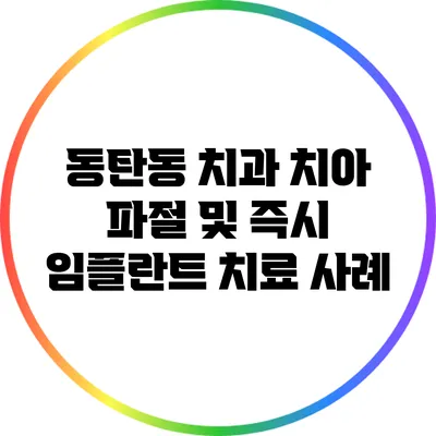 동탄동 치과: 치아 파절 및 즉시 임플란트 치료 사례