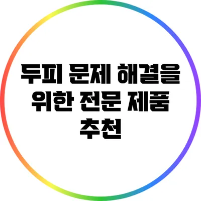 두피 문제 해결을 위한 전문 제품 추천