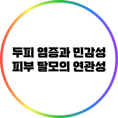 두피 염증과 민감성 피부: 탈모의 연관성