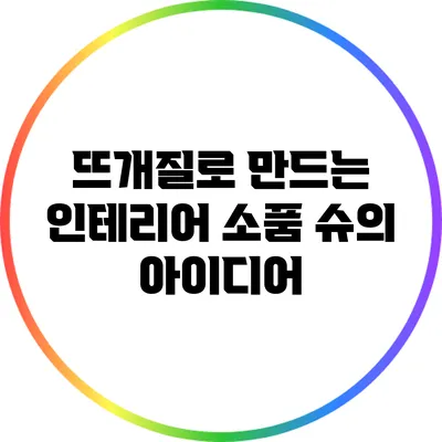 뜨개질로 만드는 인테리어 소품 슈의 아이디어