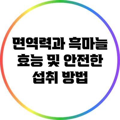 면역력과 흑마늘: 효능 및 안전한 섭취 방법
