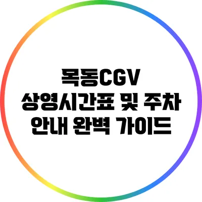 목동CGV 상영시간표 및 주차 안내 완벽 가이드
