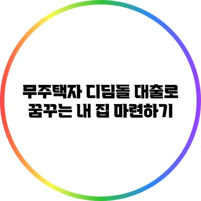 무주택자 디딤돌 대출로 꿈꾸는 내 집 마련하기