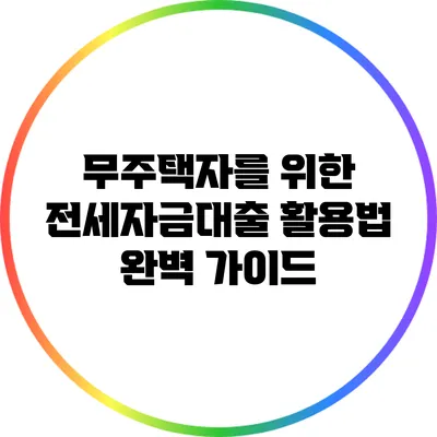 무주택자를 위한 전세자금대출 활용법 완벽 가이드