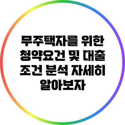 무주택자를 위한 청약요건 및 대출 조건 분석: 자세히 알아보자