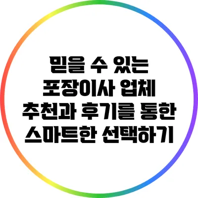 믿을 수 있는 포장이사 업체 추천과 후기를 통한 스마트한 선택하기